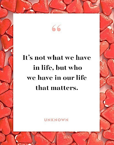 It's not what we have in life, but who we have in our life that matters--Unknown